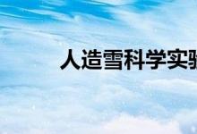 人造雪科學(xué)實(shí)驗（人造雪有毒嗎）