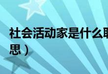 社會活動家是什么職業(yè)（社會活動家是什么意思）