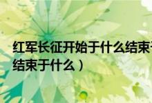 紅軍長(zhǎng)征開始于什么結(jié)束于什么地獄（紅軍長(zhǎng)征開始于什么結(jié)束于什么）