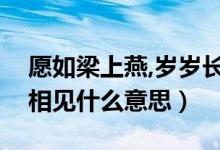 愿如梁上燕,歲歲長相見（愿如梁上燕歲歲常相見什么意思）