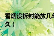 香煙沒拆封能放幾年（沒拆封的香煙能存放多久）