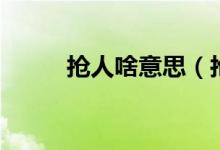 搶人啥意思（搶人頭是什么意思）