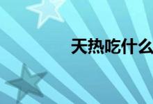 天熱吃什么（天熱吃什么）