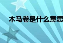 木馬卷是什么意思（木馬卷是什么意思）