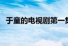 于童的電視劇第一集（于童的電視叫什么）