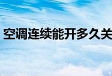 空調(diào)連續(xù)能開多久關(guān)機（空調(diào)連續(xù)能開多久）