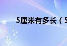 5厘米有多長(zhǎng)(5厘米有多長(zhǎng)參照物)