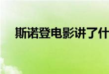 斯諾登電影講了什么（斯諾登電影簡(jiǎn)介）