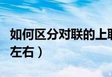 如何區(qū)分對(duì)聯(lián)的上聯(lián)與下聯(lián)（如何區(qū)分對(duì)聯(lián)的左右）