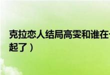 克拉戀人結(jié)局高雯和誰在一起（克拉戀人結(jié)局高雯和誰在一起了）
