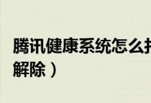 騰訊健康系統(tǒng)怎么打不開（騰訊健康系統(tǒng)怎么解除）