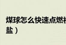 煤球怎么快速點(diǎn)燃視頻（煤球怎么快速點(diǎn)燃用鹽）