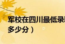 軍校在四川最低錄取分?jǐn)?shù)線（2022考軍校要多少分）