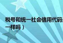 稅號和統(tǒng)一社會信用代碼是什么（稅號和統(tǒng)一社會信用代碼一樣嗎）