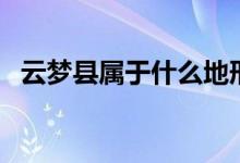 云夢縣屬于什么地形（云夢縣屬于哪個市）