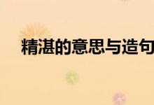 精湛的意思與造句（精湛的意思是什么）