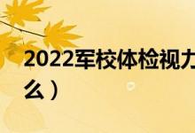 2022軍校體檢視力要求多少（體檢標(biāo)準(zhǔn)是什么）