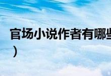 官場(chǎng)小說(shuō)作者有哪些（官場(chǎng)痞子寫(xiě)過(guò)哪些小說(shuō)）