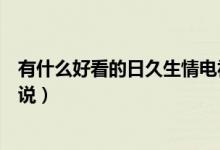 有什么好看的日久生情電視?。ㄓ惺裁春每吹娜站蒙榈男≌f(shuō)）
