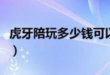 虎牙陪玩多少錢可以提現(xiàn)（虎牙陪玩怎么提現(xiàn)）