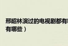 邢昭林演過的電視劇都有哪些現(xiàn)代（邢昭林演過的電視劇都有哪些）