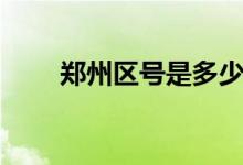 鄭州區(qū)號是多少（鄭州區(qū)號是多少）