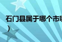 石門縣屬于哪個市哪個區(qū)（石門縣屬于哪個市）