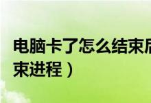 電腦卡了怎么結(jié)束后臺(tái)程序（電腦卡了怎么結(jié)束進(jìn)程）