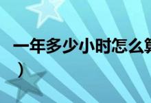 一年多少小時(shí)怎么算的（一年多少小時(shí)多少秒）