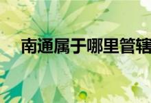 南通屬于哪里管轄（南通屬于哪個(gè)省市）