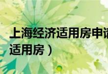 上海經(jīng)濟(jì)適用房申請條件(上海怎么申請經(jīng)濟(jì)適用房)