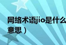 網(wǎng)絡(luò)術(shù)語jio是什么意思（網(wǎng)上說的jio是什么意思）