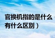 官換機指的是什么（官換機是什么意思與原機有什么區(qū)別）