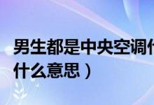 男生都是中央空調(diào)什么意思（男生中央空調(diào)是什么意思）