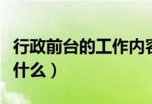 行政前臺的工作內(nèi)容（行政前臺的工作內(nèi)容是什么）