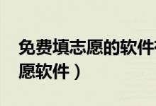 免費(fèi)填志愿的軟件有哪些（2022比較好的志愿軟件）