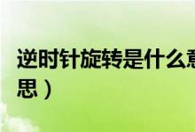 逆時針旋轉是什么意思（逆時針旋轉是什么意思）