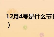 12月4號(hào)是什么節(jié)日?。?2月4號(hào)是什么節(jié)日）