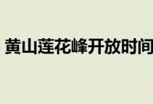 黃山蓮花峰開(kāi)放時(shí)間（黃山蓮花峰開(kāi)放時(shí)間）