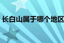 長(zhǎng)白山屬于哪個(gè)地區(qū)（長(zhǎng)白山屬于哪個(gè)省份）