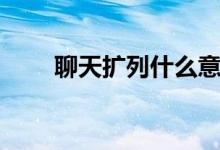 聊天擴(kuò)列什么意思（擴(kuò)列什么意思）