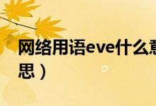 網(wǎng)絡(luò)用語eve什么意思（網(wǎng)絡(luò)用語eve什么意思）