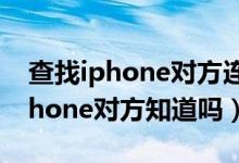 查找iphone對(duì)方連著無線是真的嗎（查找iphone對(duì)方知道嗎）