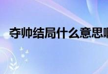 奪帥結(jié)局什么意思?。▕Z帥結(jié)局什么意思）
