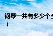 鋼琴一共有多少個(gè)全音（鋼琴一共有多少個(gè)鍵）