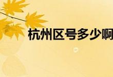 杭州區(qū)號(hào)多少?。ê贾輩^(qū)號(hào)是多少）