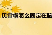貝雷帽怎么固定在腦袋上（貝雷帽怎么固定）
