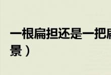 一根扁擔(dān)還是一把扁擔(dān)（一什么扁擔(dān)一什么場景）