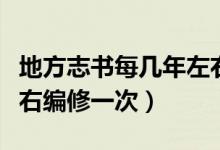地方志書每幾年左右編寫（地方志書每幾年左右編修一次）