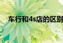 車行和4s店的區(qū)別（車行和4s店的區(qū)別）
